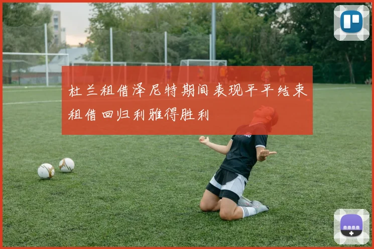 杜兰租借泽尼特期间表现平平结束租借回归利雅得胜利